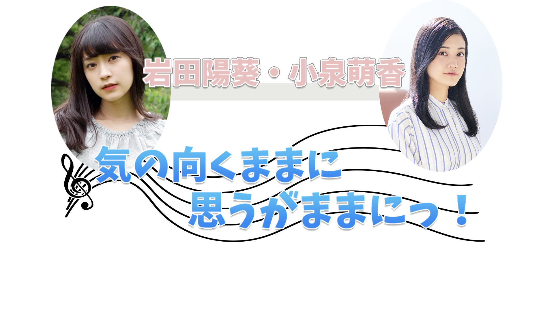 岩田陽葵・小泉萌香 気の向くままに思うがままにっ！